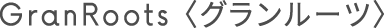 GranRoots<グランルーツ>