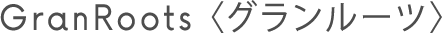 GranRoots<グランルーツ>